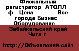 Фискальный регистратор  АТОЛЛ 55ф › Цена ­ 17 000 - Все города Бизнес » Оборудование   . Забайкальский край,Чита г.